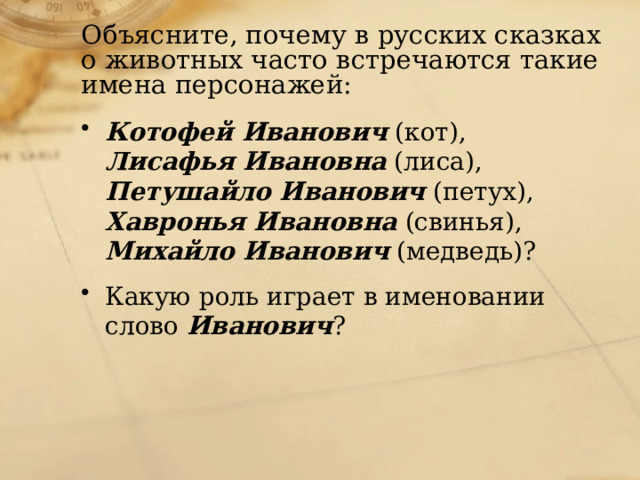 Объясните, почему в русских сказках о животных часто встречаются такие имена персонажей: Котофей Иванович (кот), Лисафья Ивановна (лиса), Петушайло Иванович (петух), Хавронья Ивановна (свинья), Михайло Иванович (медведь)? Какую роль играет в именовании слово Иванович ? 