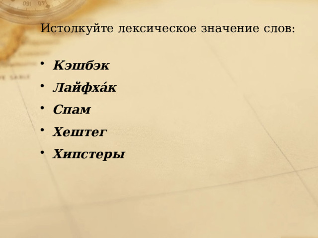  Истолкуйте лексическое значение слов:   Кэшбэк    Лайфха́к Спам Хештег   Хипстеры 