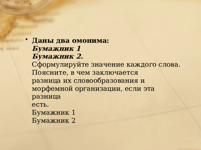 Даны два омонима: Бумажник 1 Бумажник 2. Сформулируйте значение каждого слова. Поясните, в чем заключается разница их словообразования и морфемной организации, если эта разница есть. Бумажник 1 Бумажник 2 