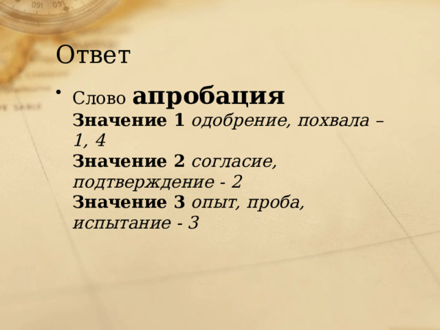 Ответ Слово апробация Значение 1 одобрение, похвала – 1, 4 Значение 2 согласие, подтверждение - 2 Значение 3 опыт, проба, испытание - 3 