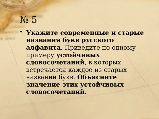 № 5 Укажите современные и старые названия букв русского алфавита . Приведите по одному примеру устойчивых словосочетаний , в которых встречается каждое из старых названий букв. Объясните значение этих устойчивых словосочетаний . 