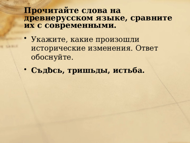 Прочитайте слова на древнерусском языке, сравните их с современными. Укажите, какие произошли исторические изменения. Ответ обоснуйте. Съдƀсь, тришьды, истьба. 