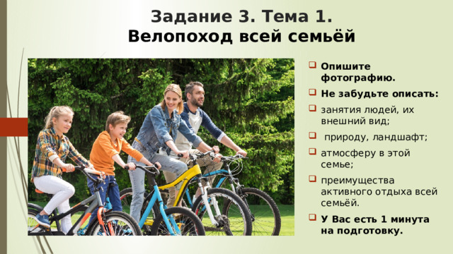 Задание 3. Тема 1.   Велопоход всей семьёй Опишите фотографию. Не забудьте описать: занятия людей, их внешний вид;  природу, ландшафт; атмосферу в этой семье; преимущества активного отдыха всей семьёй. У Вас есть 1 минута на подготовку. 