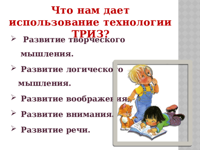 Что нам дает использование технологии ТРИЗ?  Развитие творческого мышления.  Развитие логического мышления.  Развитие воображения.  Развитие внимания.  Развитие речи. 