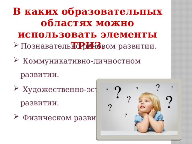 В каких образовательных областях можно использовать элементы ТРИЗ. Познавательно-речевом развитии.  Коммуникативно-личностном развитии.  Художественно-эстетическом развитии.  Физическом развитии . 