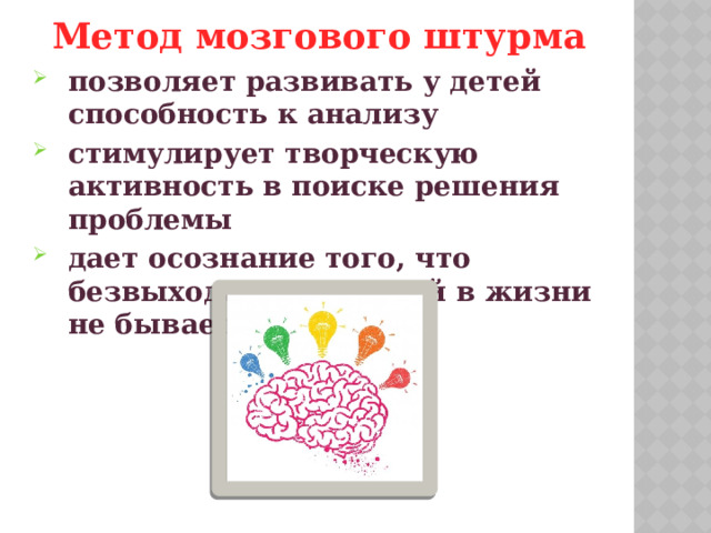 Метод мозгового штурма позволяет развивать у детей способность к анализу стимулирует творческую активность в поиске решения проблемы дает осознание того, что безвыходных ситуаций в жизни не бывает 