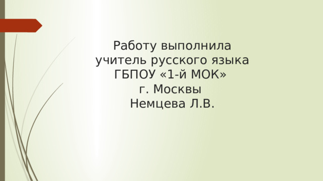 Работу выполнила  учитель русского языка  ГБПОУ «1-й МОК»  г. Москвы  Немцева Л.В. 