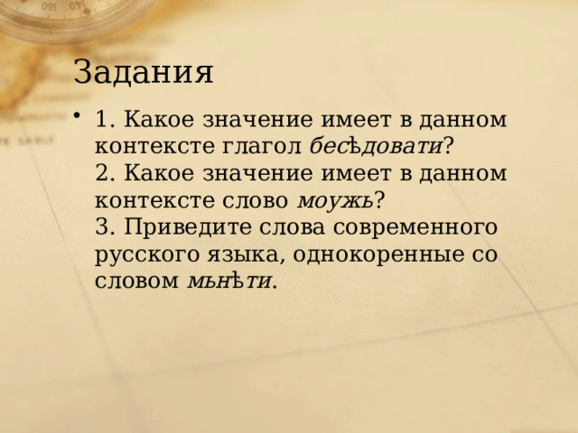 Задания 1. Какое значение имеет в данном контексте глагол  бес ѣ довати ?  2. Какое значение имеет в данном контексте слово  моужь ?  3. Приведите слова современного русского языка, однокоренные со словом  мьн ѣ ти .    