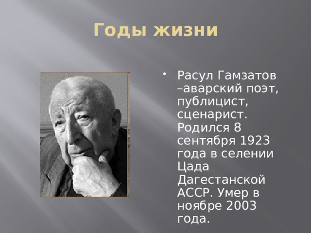 Годы жизни Расул Гамзатов –аварский поэт, публицист, сценарист. Родился 8 сентября 1923 года в селении Цада Дагестанской АССР. Умер в ноябре 2003 года. 