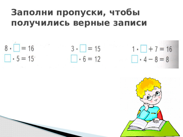 Заполни пропуски чтобы равенства были верными. Заполни пропуски чтобы получились верные записи. Заполни пропуски в таблице умножения.