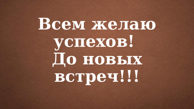 Всем желаю успехов!  До новых встреч!!! 