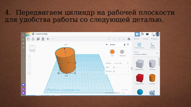 4.  Передвигаем цилиндр на рабочей плоскости для удобства работы со следующей деталью. 