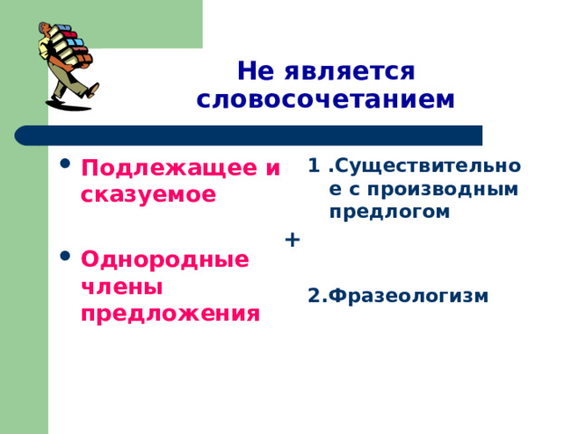 Не является словосочетанием Подлежащее и сказуемое 1 .Существительное с производным предлогом   2.Фразеологизм  Однородные члены предложения + 