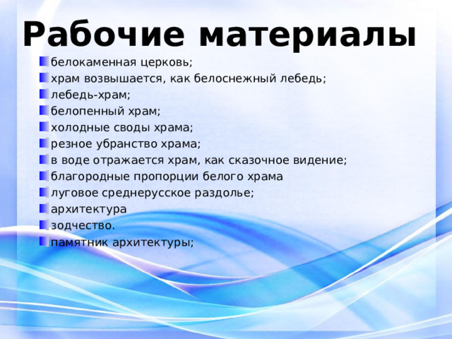 Рабочие материалы белокаменная церковь; храм возвышается, как белоснежный лебедь; лебедь-храм; белопенный храм; холодные своды храма; резное убранство храма; в воде отражается храм, как сказочное видение; благородные пропорции белого храма луговое среднерусское раздолье; архитектура зодчество. памятник архитектуры;  