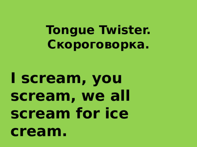 Tongue Twister.  Скороговорка. I scream, you scream, we all scream for ice cream. 