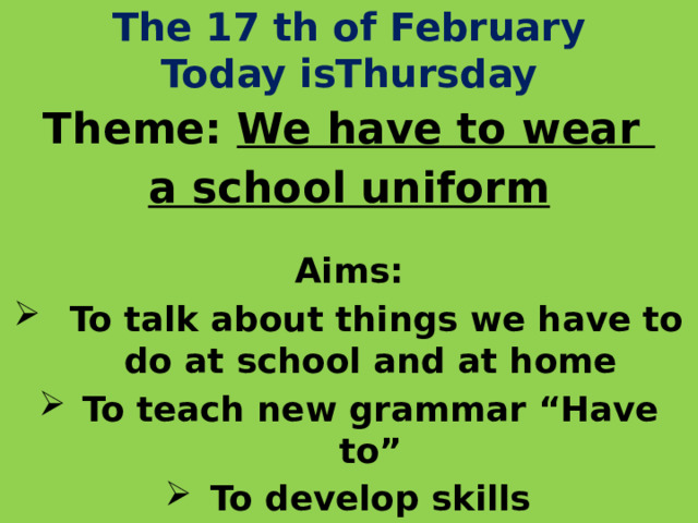 The 17 th of February  Today isThursday Theme: We have to wear a school uniform Aims:  To talk about things we have to do at school and at home To teach new grammar “Have to” To develop skills 