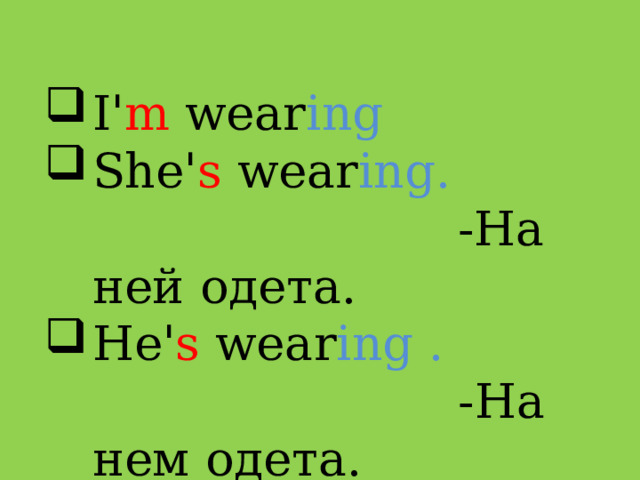 I' m wear ing  She' s wear ing. -На ней одета. He' s wear ing . -На нем одета. 