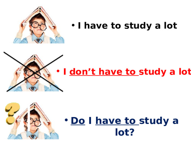 I have to study a lot I don’t have to study a lot Do I have to study a lot? 