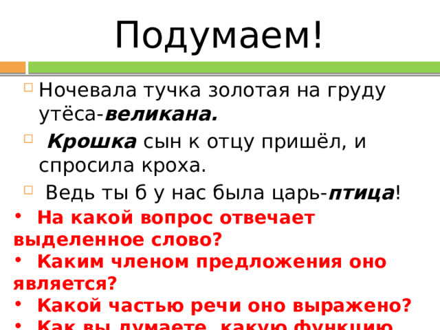 Подумаем! Ночевала тучка золотая на груду утёса- великана.  Крошка сын к отцу пришёл, и спросила кроха.  Ведь ты б у нас была царь- птица !  На какой вопрос отвечает выделенное слово?  Каким членом предложения оно является?  Какой частью речи оно выражено?  Как вы думаете, какую функцию оно несет на себе? Как можно назвать такой вид определения? 