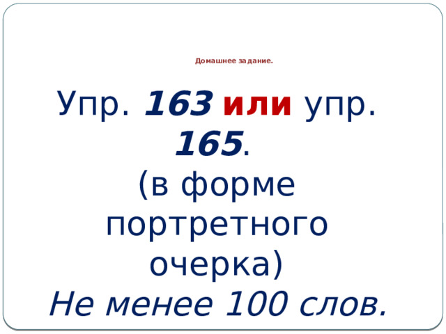      Домашнее задание. Упр. 163  или упр. 165 . (в форме портретного очерка) Не менее 100 слов. 