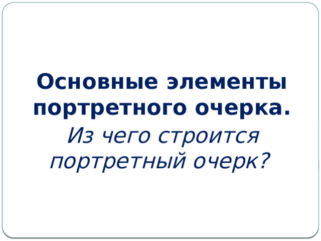   Основные элементы портретного очерка. Из чего строится портретный очерк? 