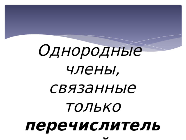 Однородные члены, связанные только перечислительной интонацией . 