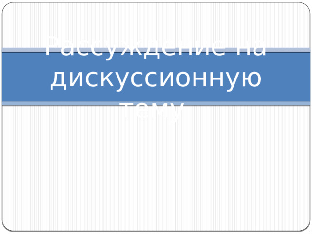 Рассуждение на дискуссионную тему 8 класс презентация