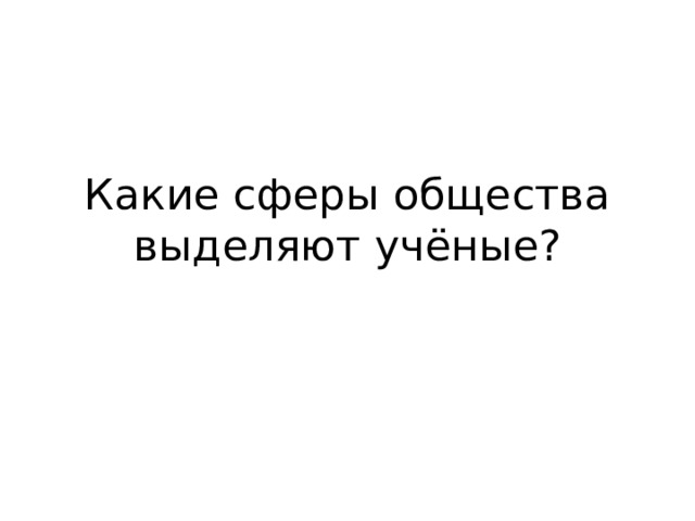 Какие сферы общества выделяют учёные? 