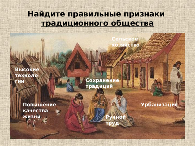 Найдите правильные признаки  традиционного общества Сельское хозяйство Высокие технологии Сохранение традиций Урбанизация Повышение качества жизни Ручной труд 