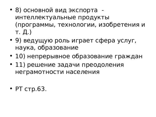 8) основной вид экспорта - интеллектуальные продукты (программы, технологии, изобретения и т. Д.) 9) ведущую роль играет сфера услуг, наука, образование 10) непрерывное образование граждан 11) решение задачи преодоления неграмотности населения РТ стр.63. 