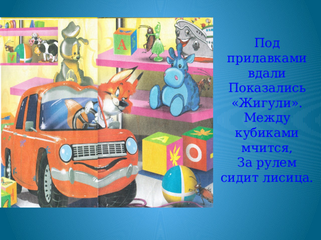Под прилавками вдали Показались «Жигули». Между кубиками мчится, За рулем сидит лисица. 