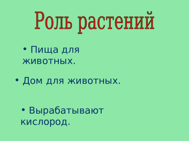  Вырабатывают кислород.  Пища для животных.  Дом для животных. 