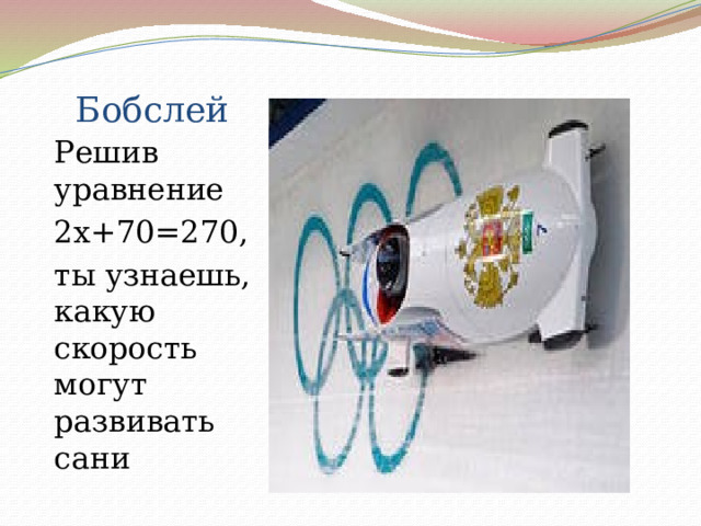 Бобслей Решив уравнение 2х+70=270, ты узнаешь, какую скорость могут развивать сани 