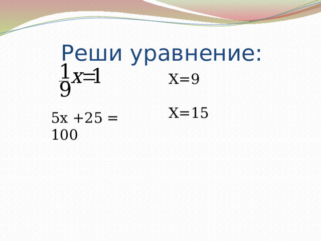 Реши уравнение: 5х +25 = 100 Х=9 Х=15 