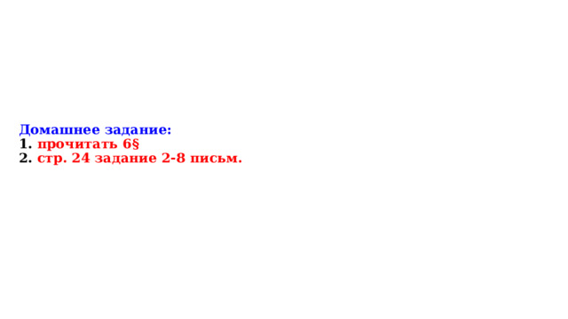 Домашнее задание:  1. прочитать 6§  2. стр. 24 задание 2-8 письм.   