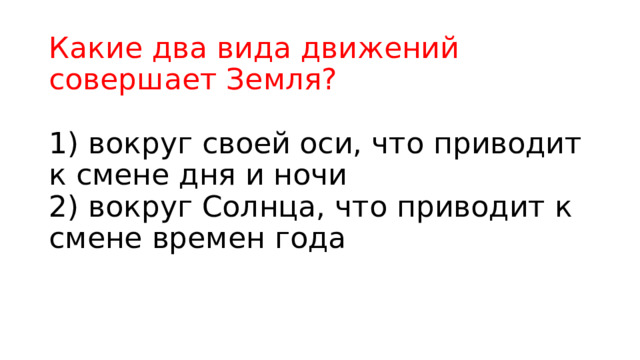 Какие два вида движений совершает Земля?   1) вокруг своей оси, что приводит к смене дня и ночи  2) вокруг Солнца, что приводит к смене времен года    