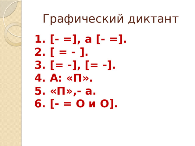 Графический диктант 1. [- =], а [- =]. 2. [ = - ]. 3. [= -], [= -].  4. А: «П». 5. «П»,- а. 6. [- = О и О]. 