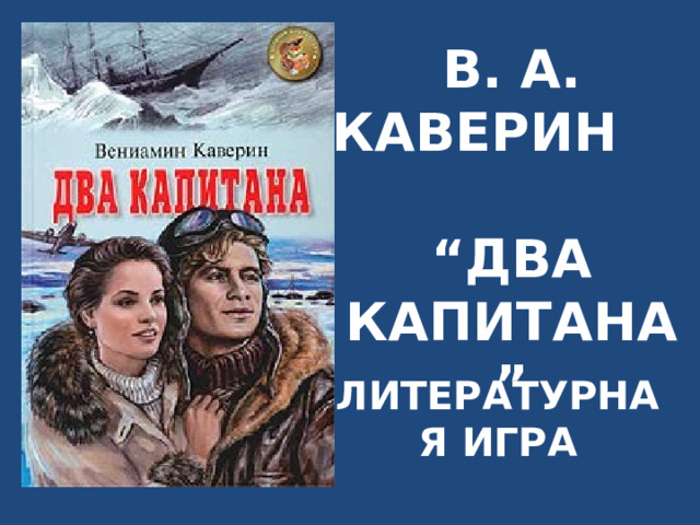В. А. КАВЕРИН “ДВА КАПИТАНА” ЛИТЕРАТУРНАЯ ИГРА 