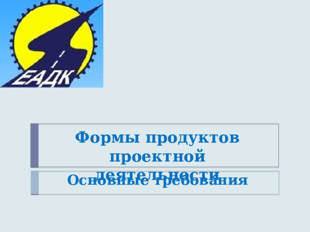 Формы продуктов проектной деятельности Основные требования 