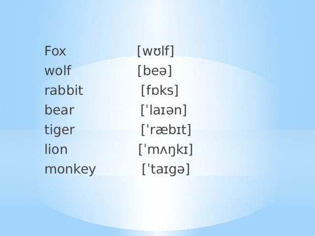 Fox [wʊlf] wolf [beə] rabbit [fɒks] bear [ˈlaɪən] tiger [ˈræbɪt] lion [ˈmʌŋkɪ] monkey [ˈtaɪgə] 