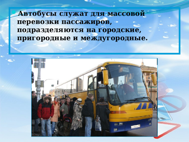 Автобусы служат для массовой перевозки пассажиров, подразделяются на городские, пригородные и междугородные.   