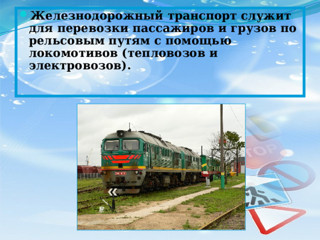 Железнодорожный транспорт служит для перевозки пассажиров и грузов по рельсовым путям с помощью локомотивов (тепловозов и электровозов). 