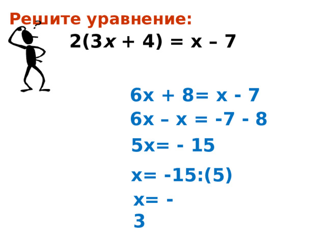 Решите уравнение: 2(3 х + 4) = х – 7   6х + 8= х - 7  6х – х = -7 - 8  5х= - 15 х= -15:(5) х= - 3  