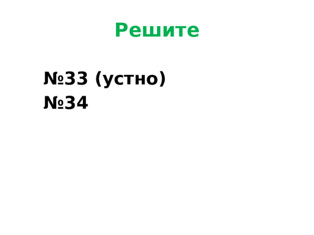 Решите  № 33 (устно) № 34 