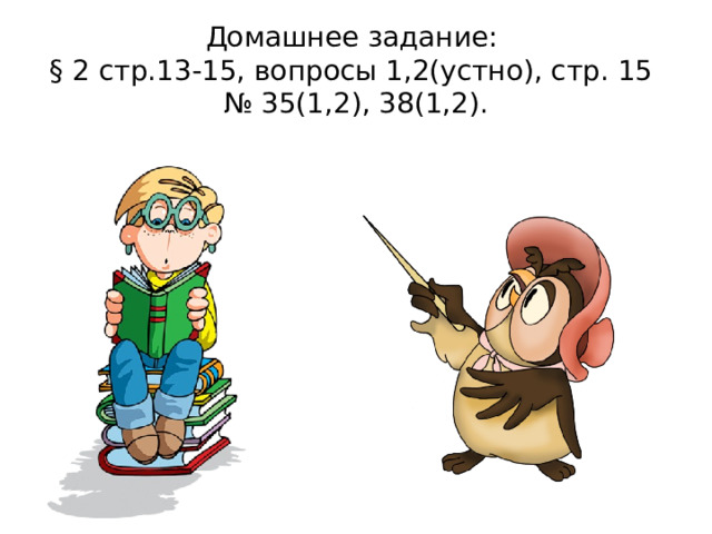 Домашнее задание:  § 2 стр.13-15, вопросы 1,2(устно), стр. 15  № 35(1,2), 38(1,2). 