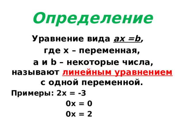 Определение Уравнение вида ах =b , где х – переменная,  а и b – некоторые числа, называют линейным уравнением с одной переменной. Примеры: 2х = -3  0х = 0  0х = 2 
