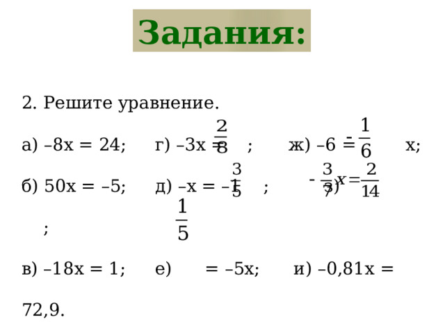 Задания: 2. Решите уравнение. а) –8х = 24;   г) –3x = ;   ж) –6 = x; б) 50х = –5;   д) –x = –1 ; з) ; в) –18х = 1;   е) = –5x;   и) –0,81х = 72,9. 