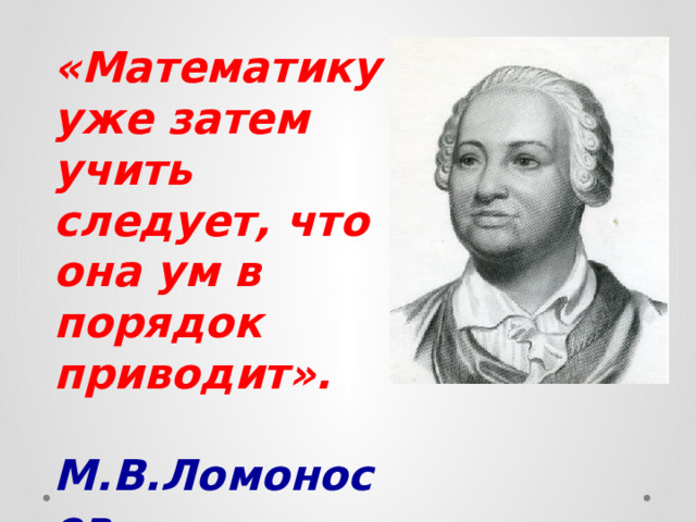 Ум в м. А математику уже затем учить следует что она ум в порядок приводит. Математику уже затем.