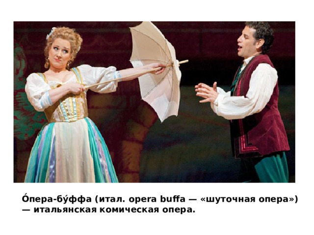 О́пера-бу́ффа (итал. opera buffa — «шуточная опера») — итальянская комическая опера. 