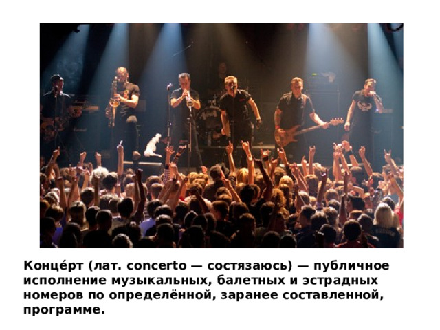 Конце́рт (лат. concertо — состязаюсь) — публичное исполнение музыкальных, балетных и эстрадных номеров по определённой, заранее составленной, программе. 